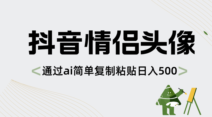 抖音情侣头像，通过ai简单复制粘贴日入500+-云网创资源站