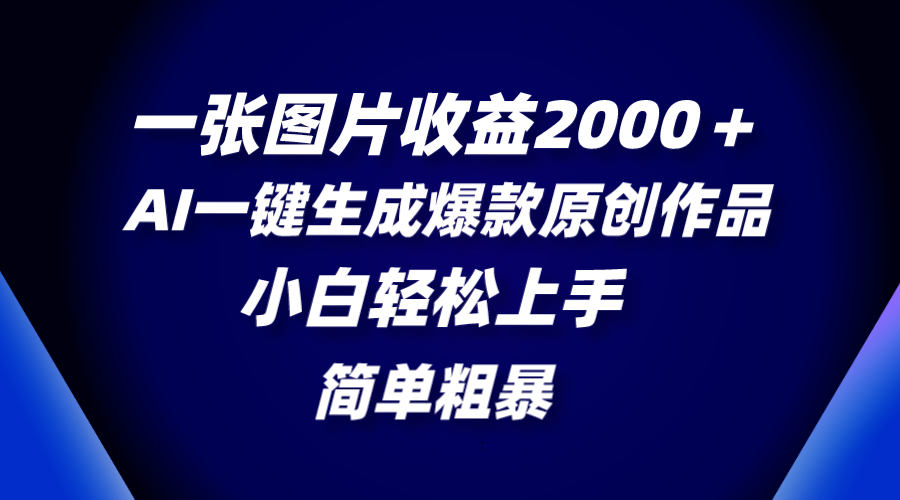 一张图片收益2000＋，AI一键生成爆款原创作品，简单粗暴，小白轻松上手-云网创资源站