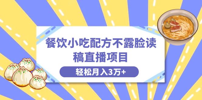 餐饮小吃配方不露脸读稿直播项目，无需露脸，月入3万+附小吃配方资源-云网创资源站