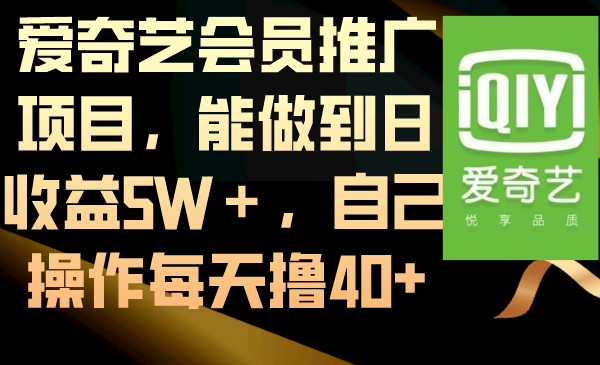 爱奇艺会员推广项目，能做到日收益5W＋，自己操作每天撸40+-云网创资源站