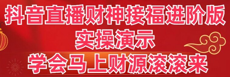 抖音直播财神接福进阶版 实操演示 学会马上财源滚滚来-云网创资源站