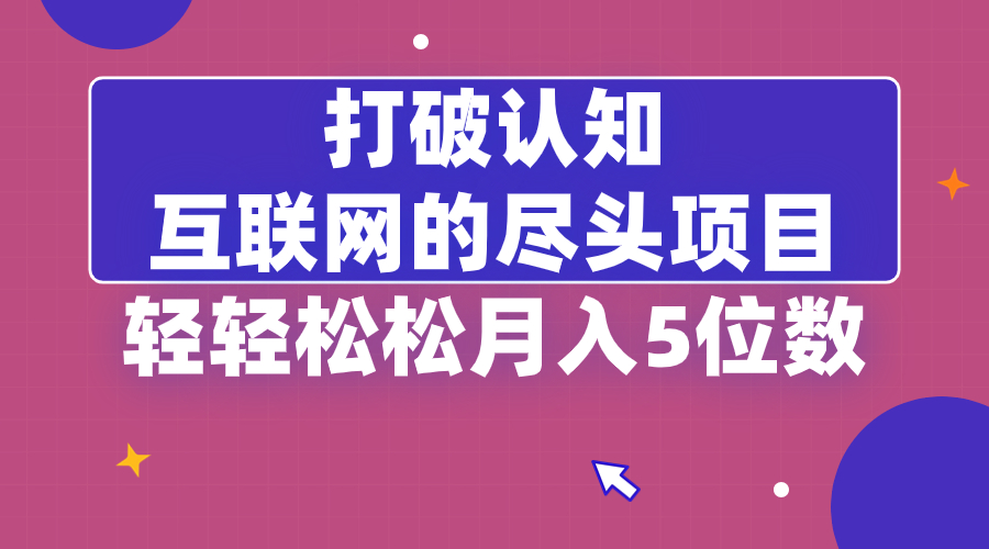 打破认知，互联网的尽头项目，轻轻松松月入5位教-云网创资源站