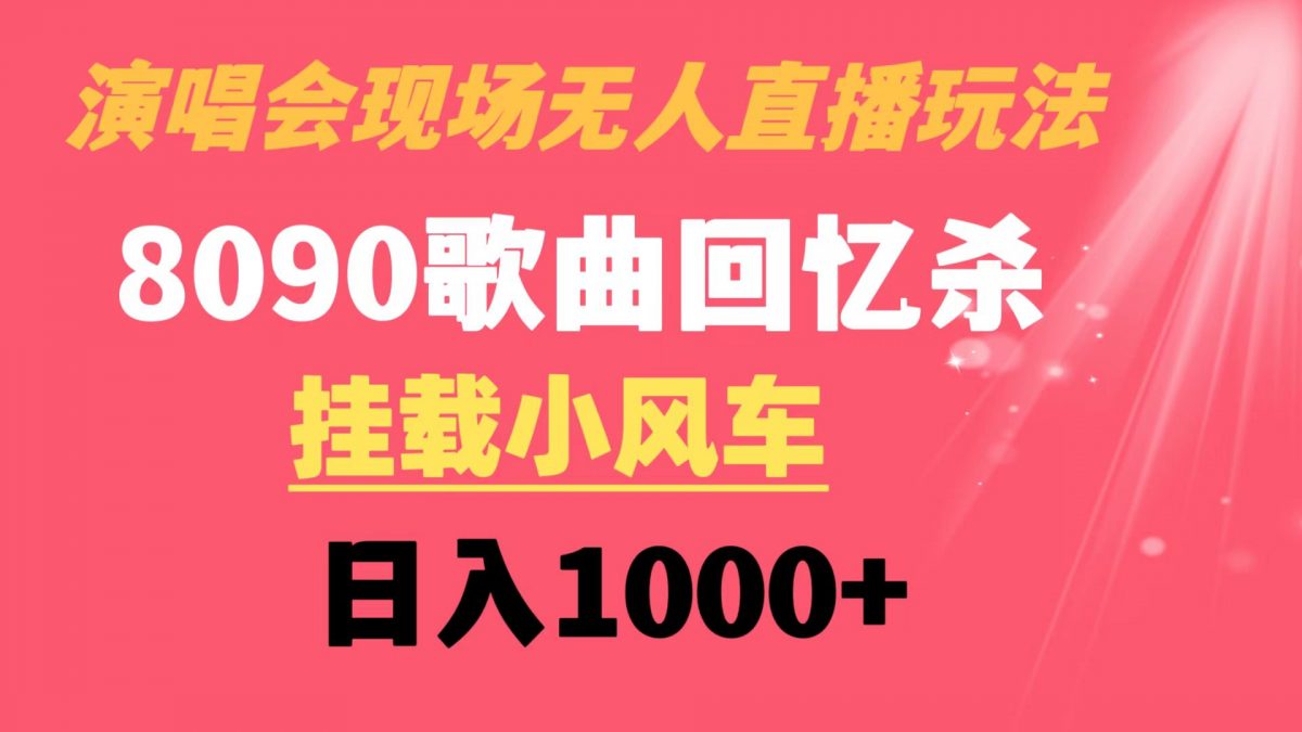 演唱会现场无人直播8090年代歌曲回忆收割机 挂载小风车日入1000+-云网创资源站