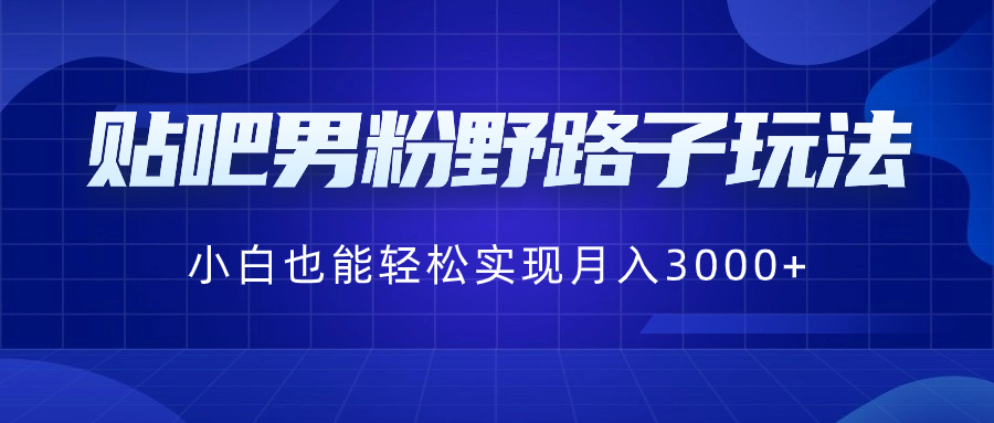 贴吧男粉野路子玩法，小白也能轻松实现月入3000+-云网创资源站