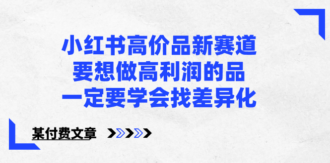 小红书高价品新赛道，要想做高利润的品，一定要学会找差异化【某付费文章】-云网创资源站