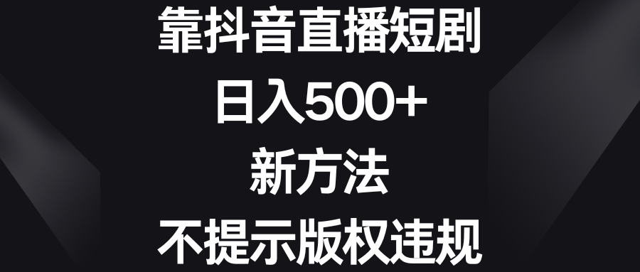 靠抖音直播短剧，日入500+，新方法、不提示版权违规-云网创资源站