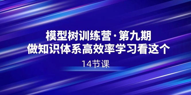 模型树特训营·第九期，做知识体系高效率学习看这个-云网创资源站