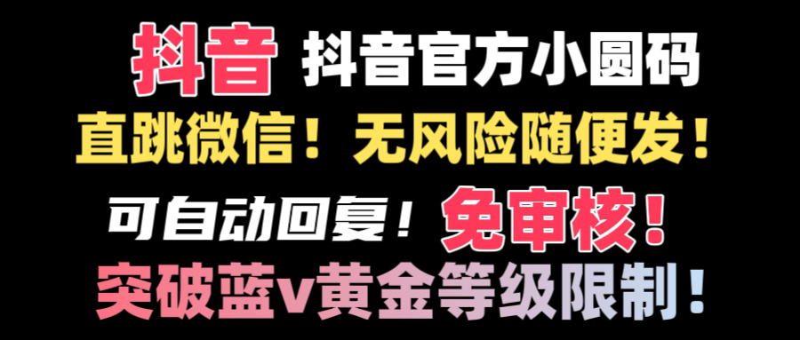 抖音二维码直跳微信技术！站内随便发不违规！！-云网创资源站