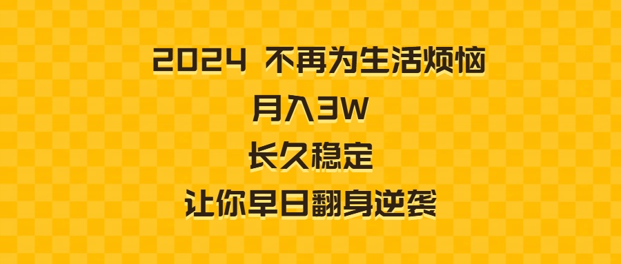 2024不再为生活烦恼 月入3W 长久稳定 让你早日翻身逆袭-云网创资源站