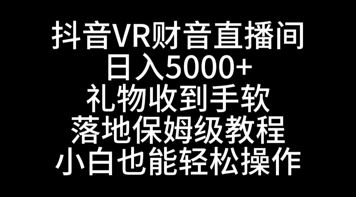 抖音VR财神直播间，日入5000+，礼物收到手软，落地式保姆级教程，小白也…-云网创资源站