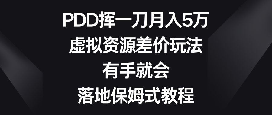 PDD挥一刀月入5万，虚拟资源差价玩法，有手就会，落地保姆式教程-云网创资源站