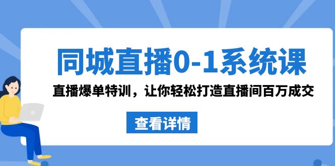 同城直播0-1系统课 抖音同款：直播爆单特训，让你轻松打造直播间百万成交-云网创资源站