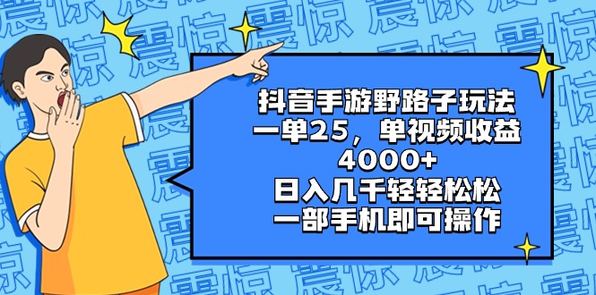 抖音手游野路子玩法，一单25，单视频收益4000+，日入几千轻轻松松，一部…-云网创资源站