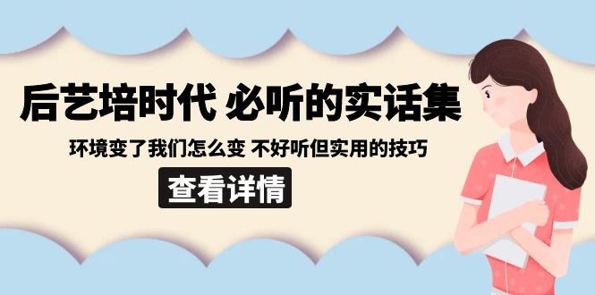 后艺培 时代之必听的实话集：环境变了我们怎么变 不好听但实用的技巧-云网创资源站