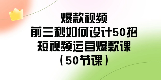 爆款视频-前三秒如何设计50招：短视频运营爆款课-云网创资源站