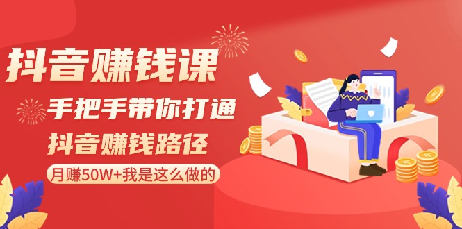 抖音赚钱课-手把手带你打通抖音赚钱路径：月赚50W+我是这么做的！-云网创资源站