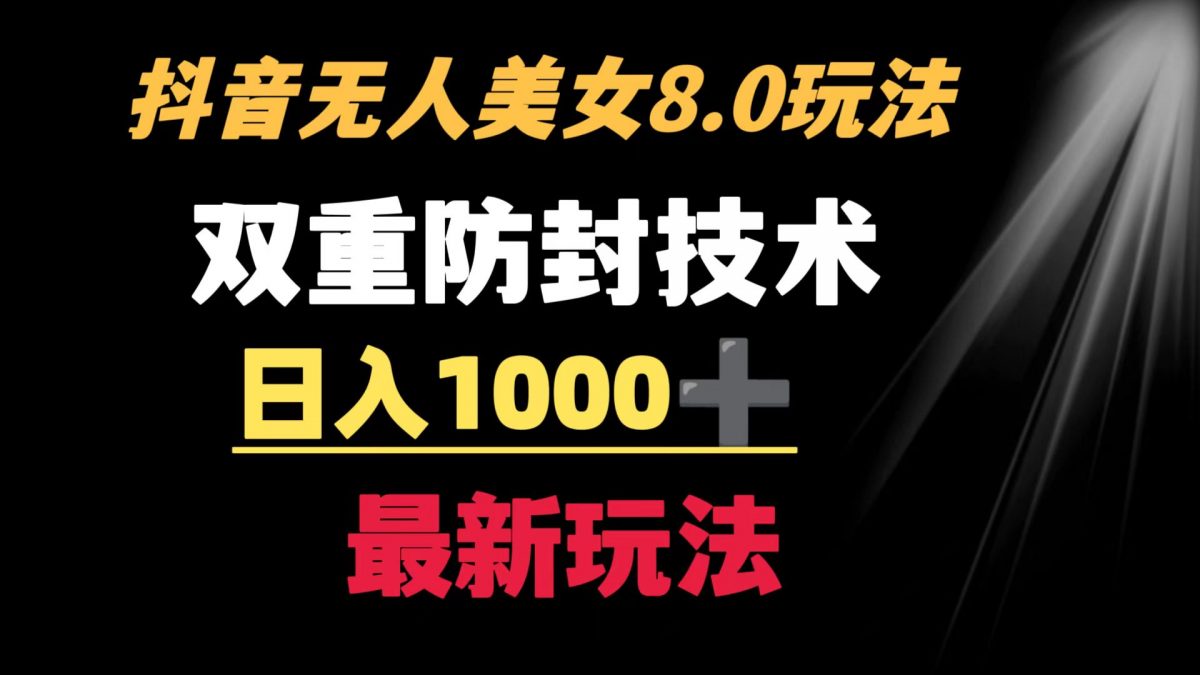 抖音无人美女玩法 双重防封手段 不封号日入1000+教程+软件+素材-云网创资源站