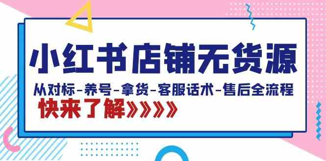 小红书店铺无货源：从对标-养号-拿货-客服话术-售后全流程-云网创资源站