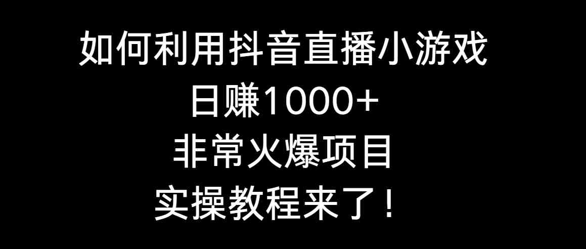 如何利用抖音直播小游戏日赚1000+，非常火爆项目，实操教程来了！-云网创资源站