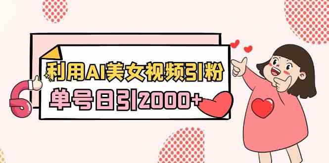 利用AI美女视频引粉，单号日引2000+，新手也能干-云网创资源站