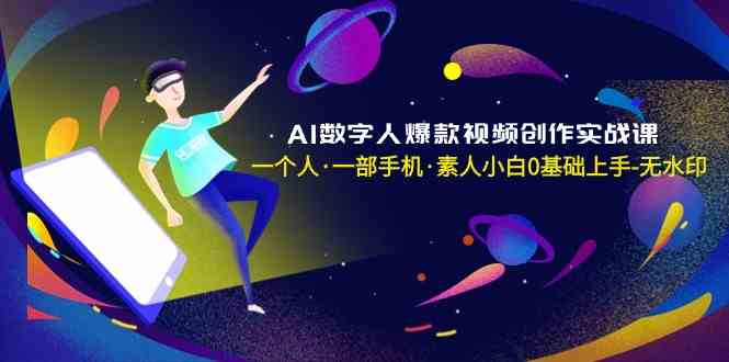 AI数字人爆款视频创作实战课，一个人·一部手机·素人小白0基础上手-无水印-云网创资源站