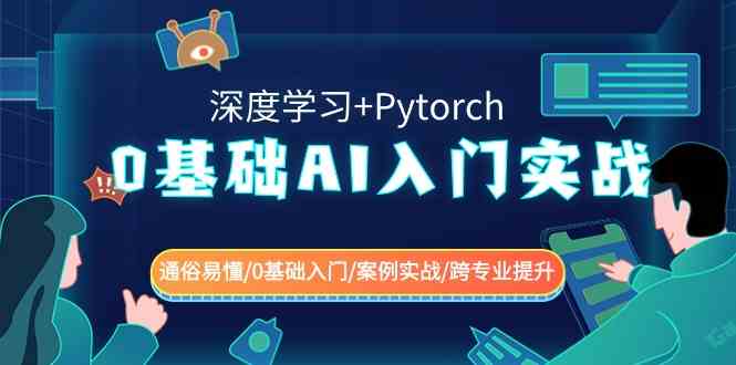 0基础 AI入门实战(深度学习+Pytorch) 通俗易懂/0基础入门/案例实战/跨专…-云网创资源站