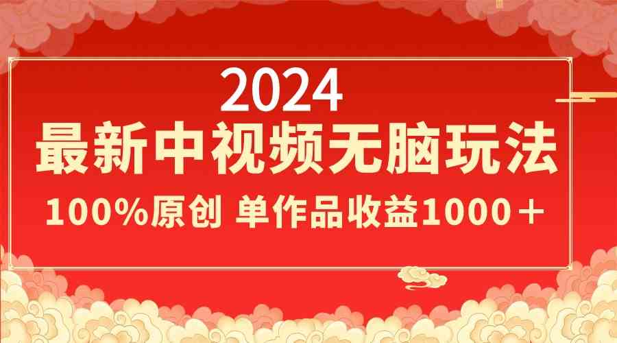 2024最新中视频无脑玩法，作品制作简单，100%原创，单作品收益1000＋-云网创资源站