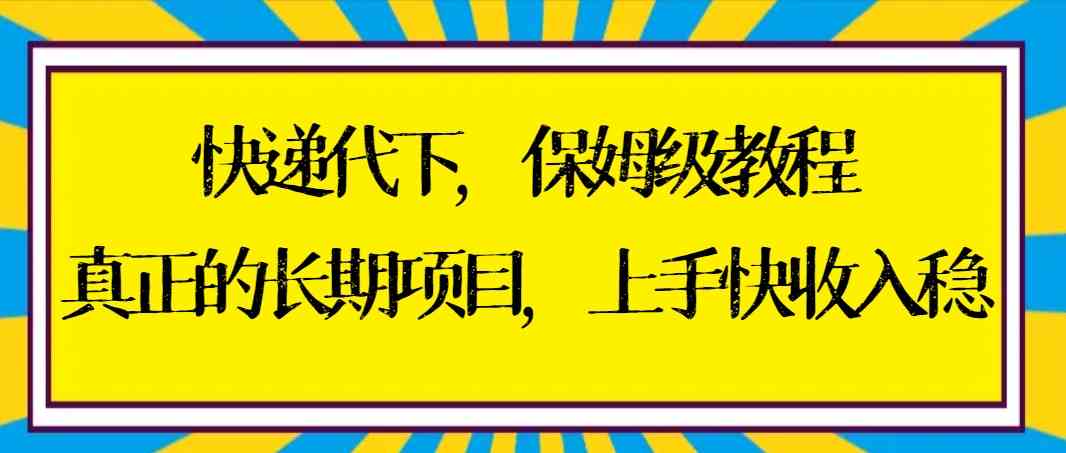 快递代下保姆级教程，真正的长期项目，上手快收入稳【实操+渠道】-云网创资源站