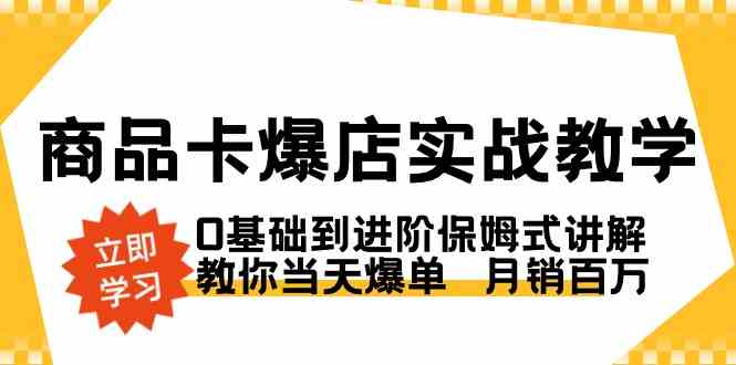 商品卡·爆店实战教学，0基础到进阶保姆式讲解，教你当天爆单  月销百万-云网创资源站