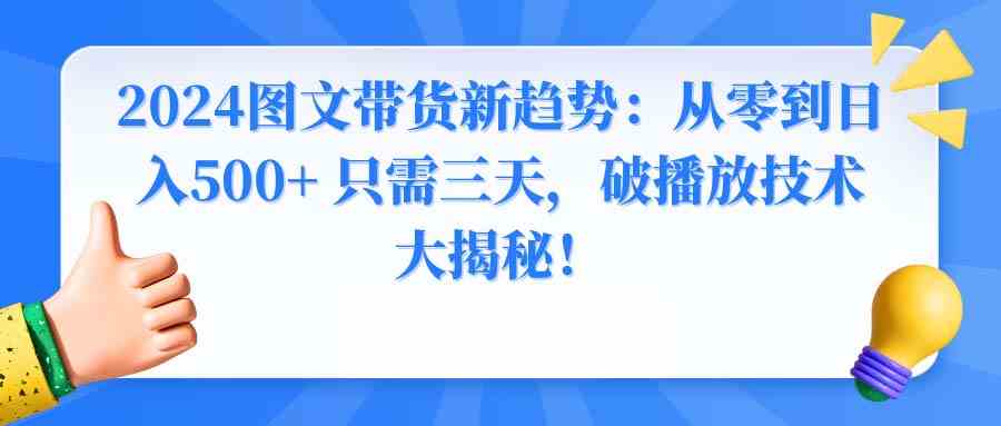 2024图文带货新趋势：从零到日入500+ 只需三天，破播放技术大揭秘！-云网创资源站