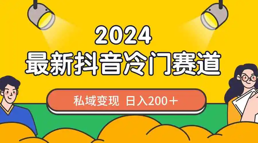 2024抖音最新冷门赛道，私域变现轻松日入200＋，作品制作简单，流量爆炸-云网创资源站