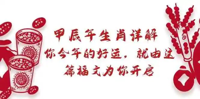 某付费文章：甲辰年生肖详解: 你今年的好运，就由这篇福文为你开启-云网创资源站