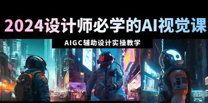 2024设计师必学的AI视觉课：AIGC辅助设计实操教学-云网创资源站