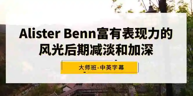 Alister Benn富有表现力的风光后期减淡和加深大师班-中英字幕-云网创资源站