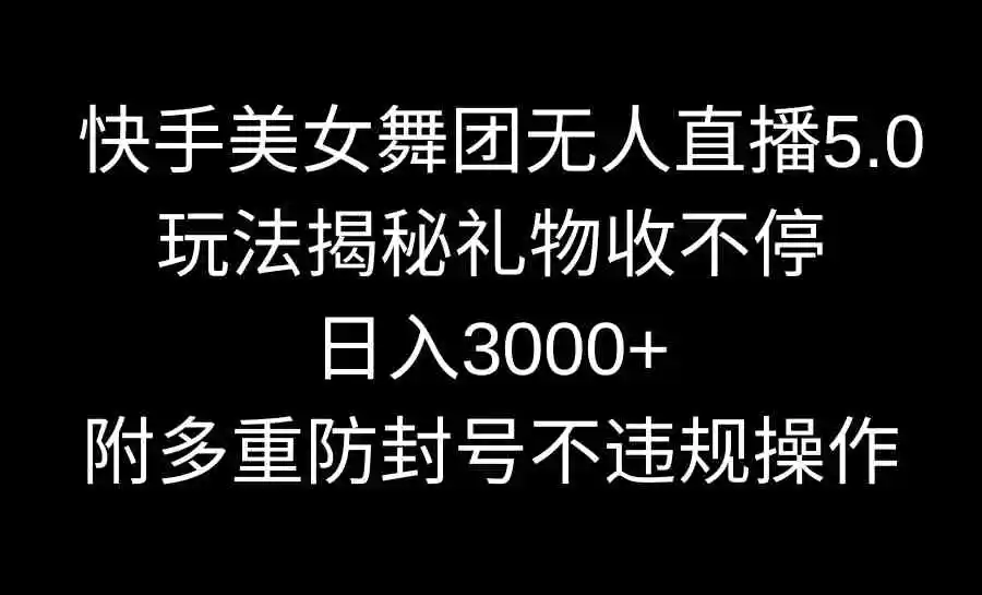 快手美女舞团无人直播5.0玩法揭秘，礼物收不停，日入3000+，内附多重防…-云网创资源站