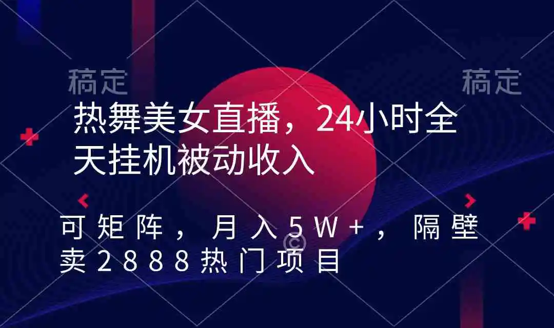 热舞美女直播，24小时全天挂机被动收入，可矩阵 月入5W+隔壁卖2888热门项目-云网创资源站