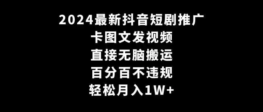 2024最新抖音短剧推广，卡图文发视频 直接无脑搬 百分百不违规 轻松月入1W+-云网创资源站