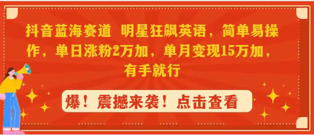 抖音蓝海赛道，明星狂飙英语，简单易操作，单日涨粉2万加，单月变现15万…-云网创资源站