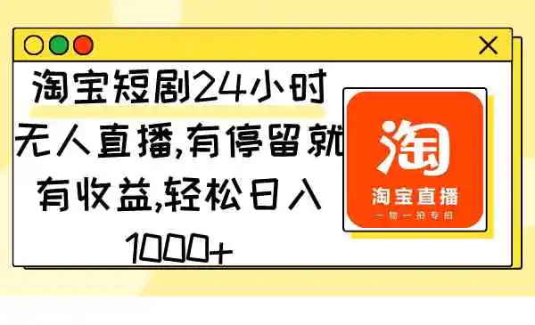 淘宝短剧24小时无人直播，有停留就有收益,轻松日入1000+-云网创资源站