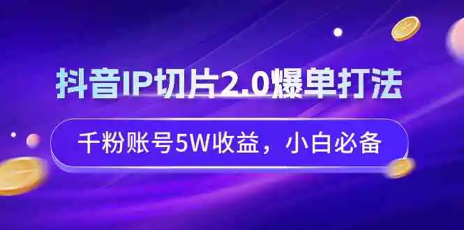 抖音IP切片2.0爆单打法，千粉账号5W收益，小白必备-云网创资源站