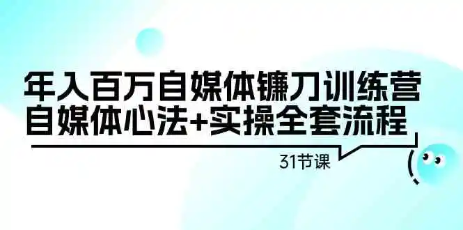 年入百万自媒体镰刀训练营：自媒体心法+实操全套流程-云网创资源站