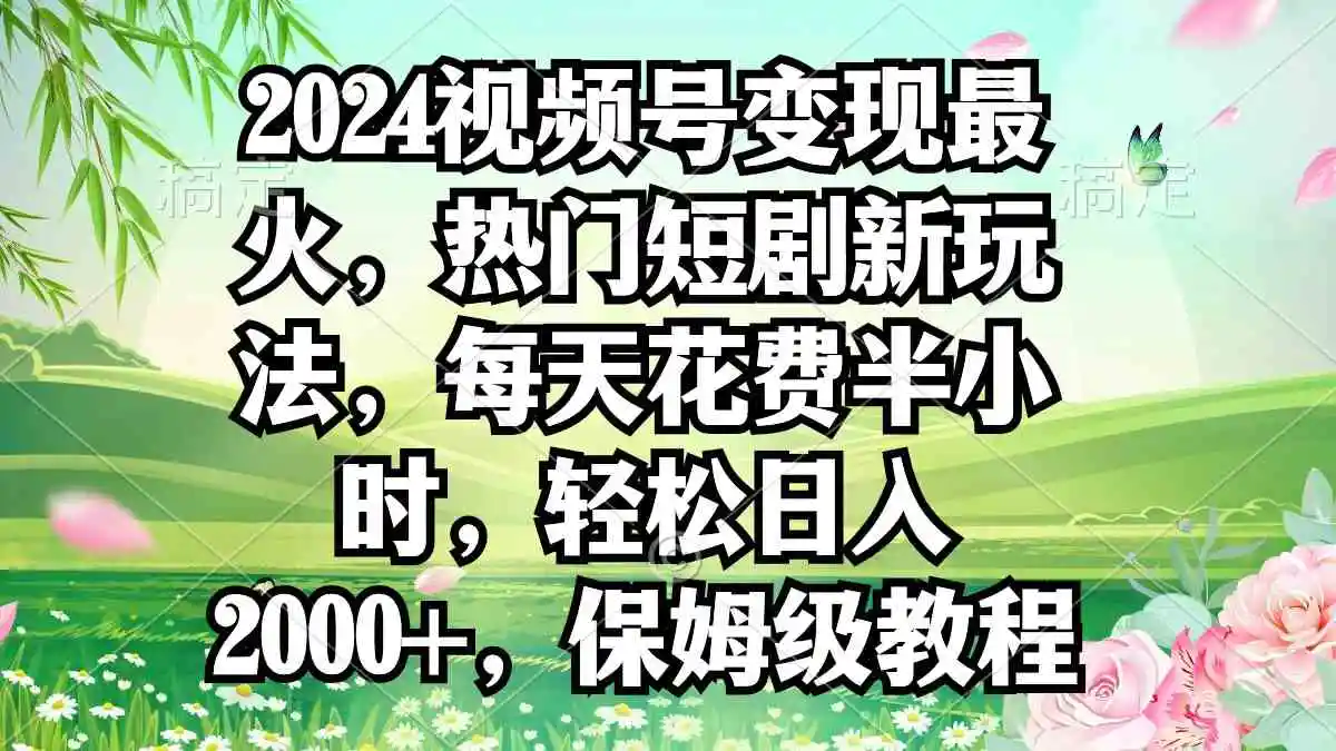 2024视频号变现最火，热门短剧新玩法，每天花费半小时，轻松日入2000+，…-云网创资源站