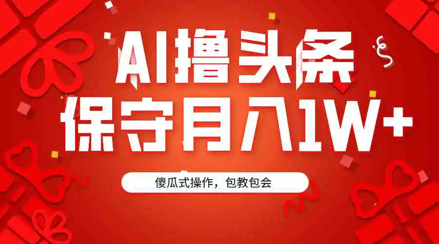 AI撸头条3天必起号，傻瓜操作3分钟1条，复制粘贴月入1W+。-云网创资源站