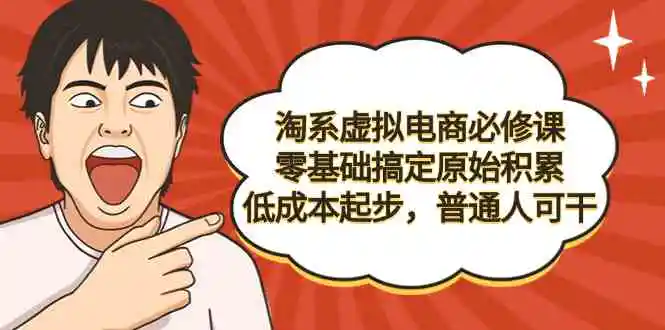 淘系虚拟电商必修课，零基础搞定原始积累，低成本起步，普通人可干-云网创资源站