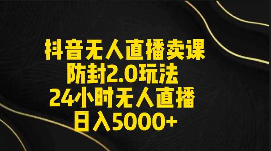 抖音无人直播卖课防封2.0玩法 打造日不落直播间 日入5000+附直播素材+音频-云网创资源站