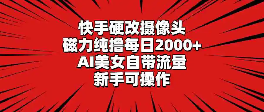 快手硬改摄像头，磁力纯撸每日2000+，AI美女自带流量，新手可操作-云网创资源站