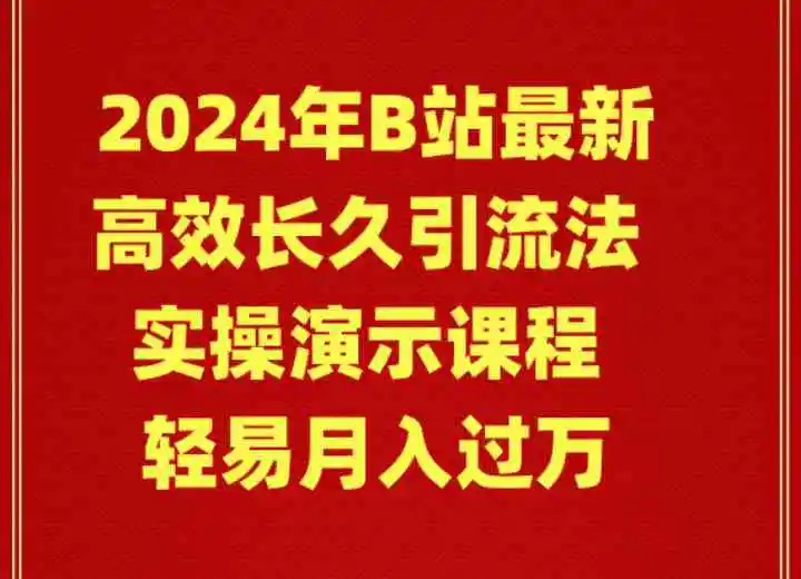 2024年B站最新高效长久引流法 实操演示课程 轻易月入过万-云网创资源站