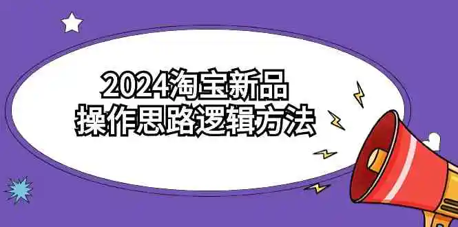 2024淘宝新品操作思路逻辑方法-云网创资源站