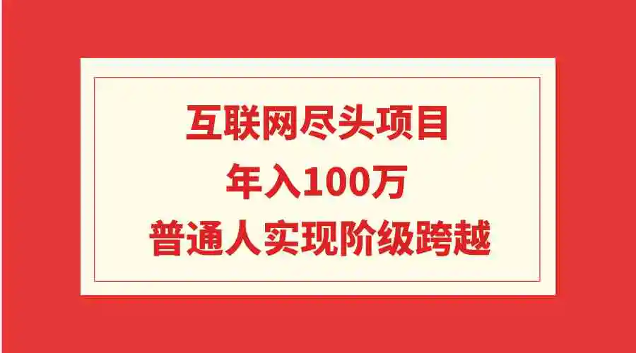 互联网尽头项目：年入100W，普通人实现阶级跨越-云网创资源站