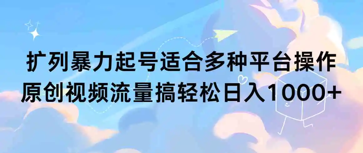 扩列暴力起号适合多种平台操作原创视频流量搞轻松日入1000+-云网创资源站